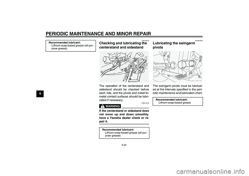 YAMAHA FJR1300A 2004 Repair Manual PERIODIC MAINTENANCE AND MINOR REPAIR
6-24
6
EAU23210
Checking and lubricating the
centerstand and sidestand The operation of the centerstand and
sidestand should be checked before
each ride, and the YAMAHA FJR1300A 2004 Repair Manual PERIODIC MAINTENANCE AND MINOR REPAIR
6-24
6
EAU23210
Checking and lubricating the
centerstand and sidestand The operation of the centerstand and
sidestand should be checked before
each ride, and the