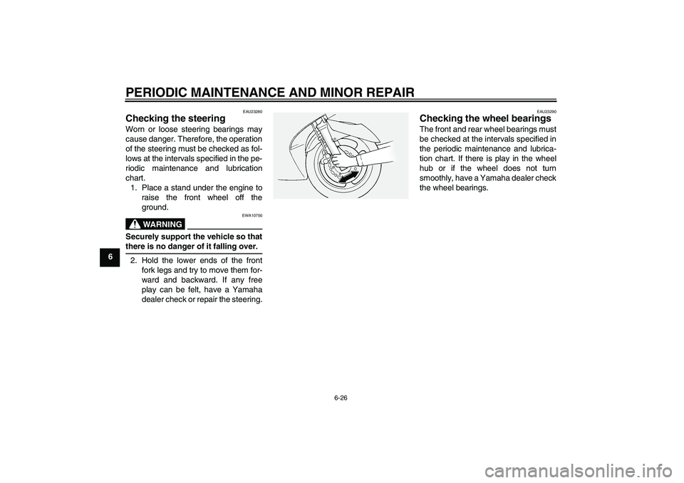 YAMAHA FJR1300A 2004 Owners Manual PERIODIC MAINTENANCE AND MINOR REPAIR
6-26
6
EAU23280
Checking the steering Worn or loose steering bearings may
cause danger. Therefore, the operation
of the steering must be checked as fol-
lows at t