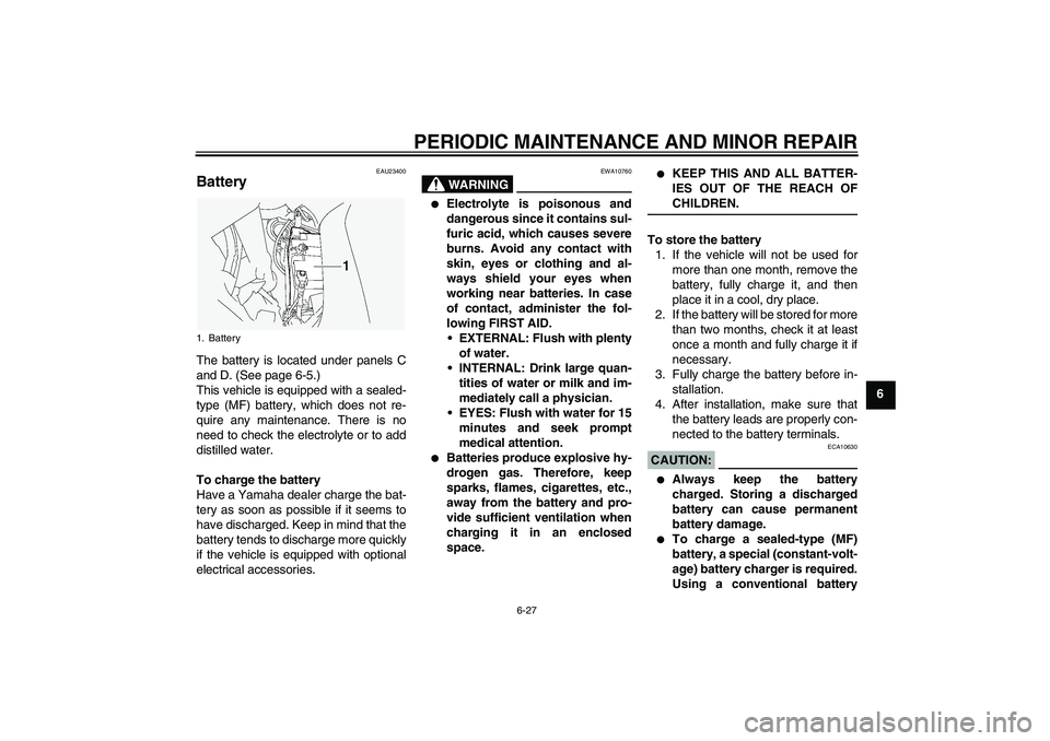YAMAHA FJR1300A 2004 Repair Manual PERIODIC MAINTENANCE AND MINOR REPAIR
6-27
6
EAU23400
Battery The battery is located under panels C
and D. (See page 6-5.)
This vehicle is equipped with a sealed-
type (MF) battery, which does not re- YAMAHA FJR1300A 2004 Repair Manual PERIODIC MAINTENANCE AND MINOR REPAIR
6-27
6
EAU23400
Battery The battery is located under panels C
and D. (See page 6-5.)
This vehicle is equipped with a sealed-
type (MF) battery, which does not re-