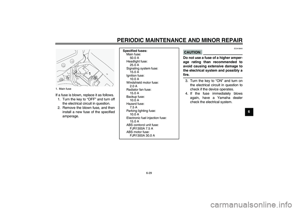 YAMAHA FJR1300A 2004 Manual PDF PERIODIC MAINTENANCE AND MINOR REPAIR
6-29
6 If a fuse is blown, replace it as follows.
1. Turn the key to “OFF” and turn off
the electrical circuit in question.
2. Remove the blown fuse, and then