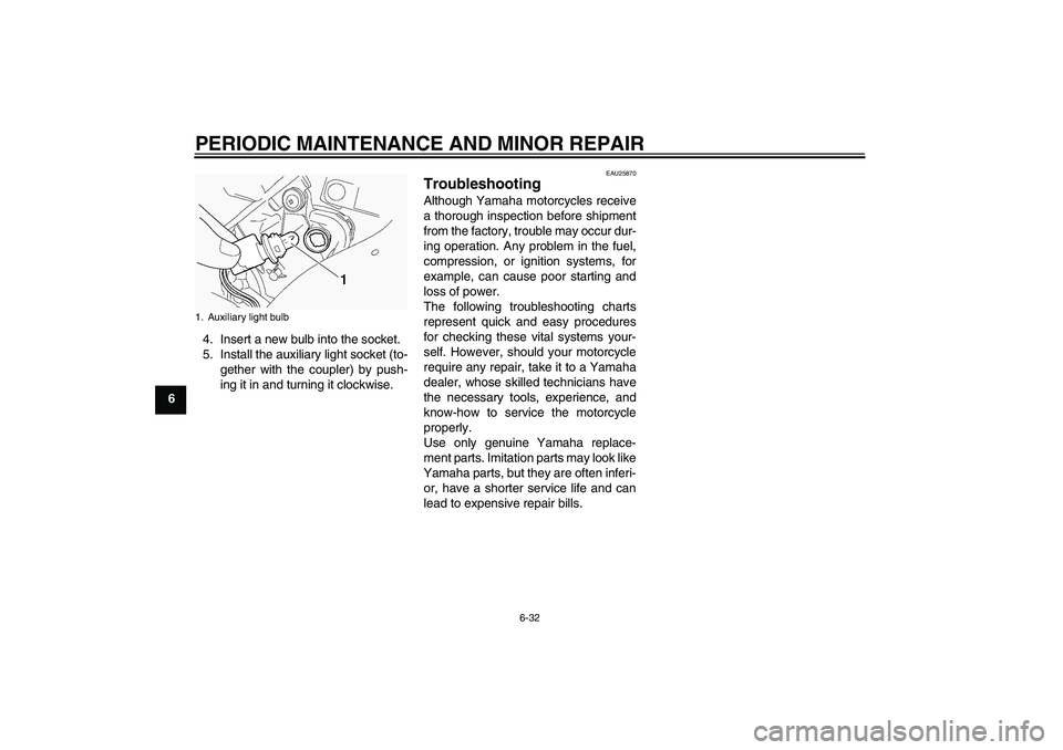 YAMAHA FJR1300A 2004 Owners Manual PERIODIC MAINTENANCE AND MINOR REPAIR
6-32
64. Insert a new bulb into the socket.
5. Install the auxiliary light socket (to-
gether with the coupler) by push-
ing it in and turning it clockwise.
EAU25 YAMAHA FJR1300A 2004 Owners Manual PERIODIC MAINTENANCE AND MINOR REPAIR
6-32
64. Insert a new bulb into the socket.
5. Install the auxiliary light socket (to-
gether with the coupler) by push-
ing it in and turning it clockwise.
EAU25