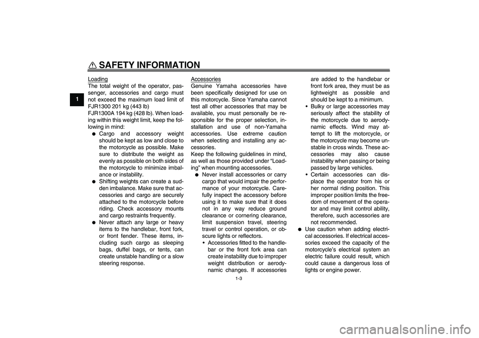 YAMAHA FJR1300A 2004  Owners Manual SAFETY INFORMATION
1-3
1Loading
The total weight of the operator, pas-
senger, accessories and cargo must
not exceed the maximum load limit of
FJR1300 201 kg (443 lb)
FJR1300A 194 kg (428 lb). When lo