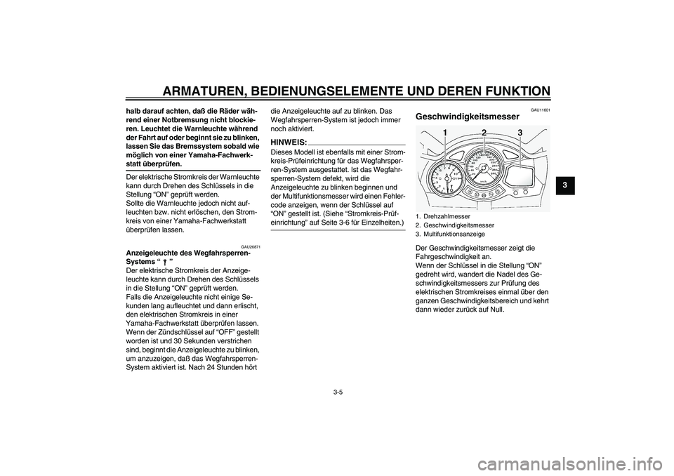 YAMAHA FJR1300A 2004  Betriebsanleitungen (in German) ARMATUREN, BEDIENUNGSELEMENTE UND DEREN FUNKTION
3-5
3
halb darauf achten, daß die Räder wäh-
rend einer Notbremsung nicht blockie-
ren. Leuchtet die Warnleuchte während 
der Fahrt auf oder beginn