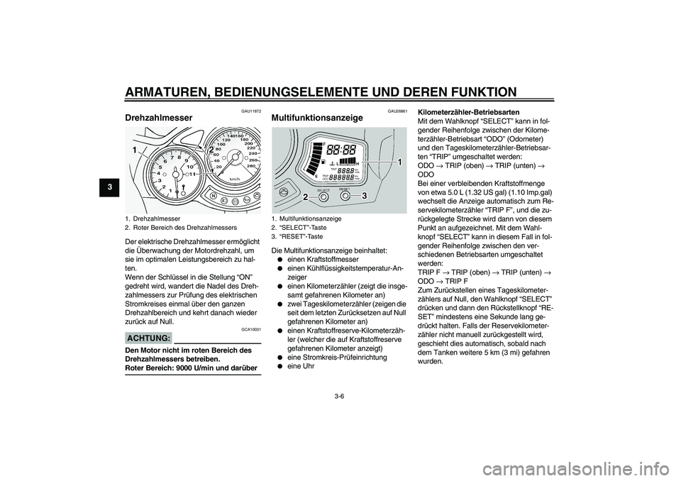 YAMAHA FJR1300A 2004  Betriebsanleitungen (in German) ARMATUREN, BEDIENUNGSELEMENTE UND DEREN FUNKTION
3-6
3
GAU11872
Drehzahlmesser Der elektrische Drehzahlmesser ermöglicht 
die Überwachung der Motordrehzahl, um 
sie im optimalen Leistungsbereich zu 