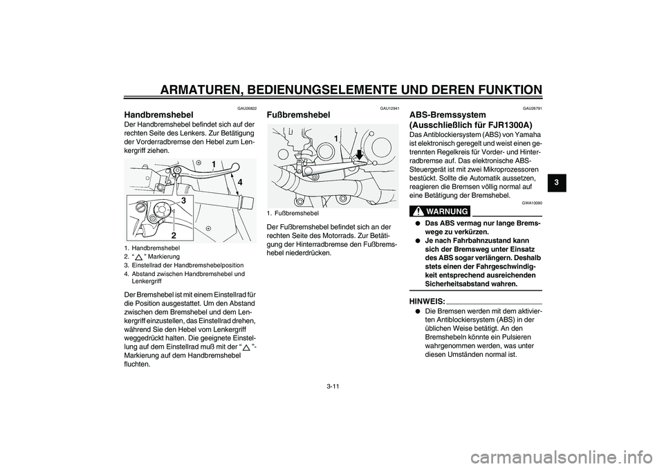 YAMAHA FJR1300A 2004  Betriebsanleitungen (in German) ARMATUREN, BEDIENUNGSELEMENTE UND DEREN FUNKTION
3-11
3
GAU26822
Handbremshebel Der Handbremshebel befindet sich auf der 
rechten Seite des Lenkers. Zur Betätigung 
der Vorderradbremse den Hebel zum 