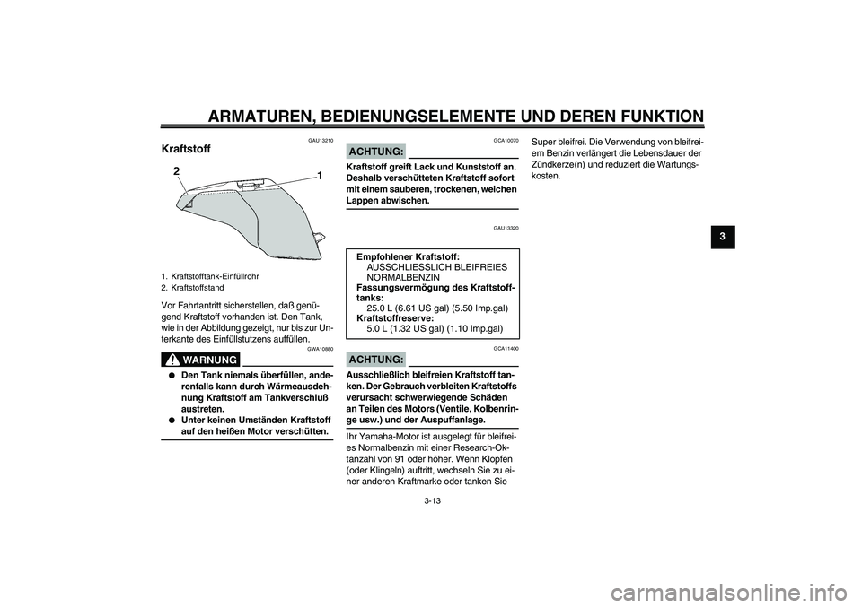 YAMAHA FJR1300A 2004  Betriebsanleitungen (in German) ARMATUREN, BEDIENUNGSELEMENTE UND DEREN FUNKTION
3-13
3
GAU13210
Kraftstoff Vor Fahrtantritt sicherstellen, daß genü-
gend Kraftstoff vorhanden ist. Den Tank, 
wie in der Abbildung gezeigt, nur bis 