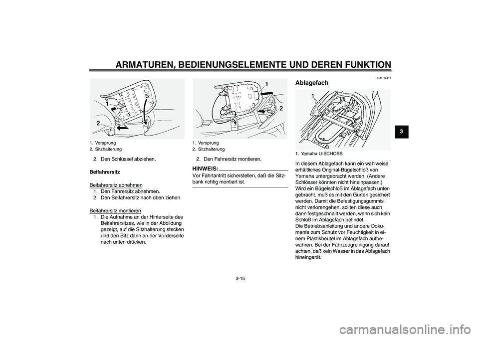 YAMAHA FJR1300A 2004  Betriebsanleitungen (in German) ARMATUREN, BEDIENUNGSELEMENTE UND DEREN FUNKTION
3-15
3
2. Den Schlüssel abziehen.
Beifahrersitz
Beifahrersitz abnehmen1. Den Fahrersitz abnehmen.
2. Den Beifahrersitz nach oben ziehen.
Beifahrersitz
