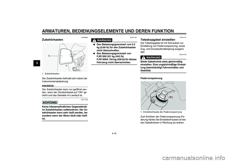 YAMAHA FJR1300A 2004  Betriebsanleitungen (in German) ARMATUREN, BEDIENUNGSELEMENTE UND DEREN FUNKTION
3-16
3
GAU26882
Zubehörkasten Der Zubehörkasten befindet sich neben der 
Instrumentenabdeckung.HINWEIS:Der Zubehörkasten kann nur geöffnet wer-
den