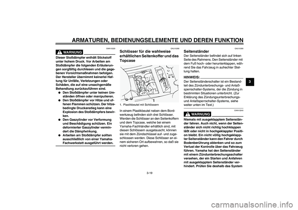 YAMAHA FJR1300A 2004  Betriebsanleitungen (in German) ARMATUREN, BEDIENUNGSELEMENTE UND DEREN FUNKTION
3-19
3
WARNUNG
GWA10220
Dieser Stoßdämpfer enthält Stickstoff 
unter hohem Druck. Vor Arbeiten am 
Stoßdämpfer die folgenden Erläuterun-
gen sorg