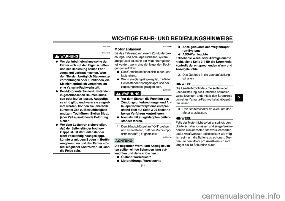 YAMAHA FJR1300A 2004  Betriebsanleitungen (in German) WICHTIGE FAHR- UND BEDIENUNGSHINWEISE
5-1
5
GAU15950
WARNUNG
GWA10270

Vor der Inbetriebnahme sollte der 
Fahrer sich mit den Eigenschaften 
und der Bedienung seines Fahr-
zeugs gut vertraut machen. 