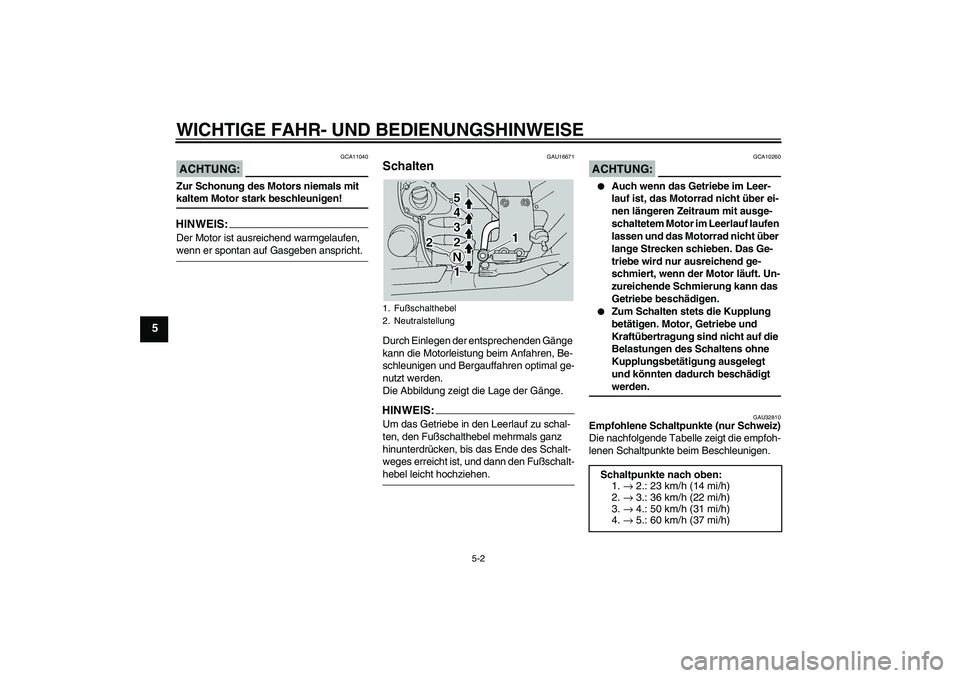 YAMAHA FJR1300A 2004  Betriebsanleitungen (in German) WICHTIGE FAHR- UND BEDIENUNGSHINWEISE
5-2
5
ACHTUNG:
GCA11040
Zur Schonung des Motors niemals mit kaltem Motor stark beschleunigen!HINWEIS:Der Motor ist ausreichend warmgelaufen, wenn er spontan auf G