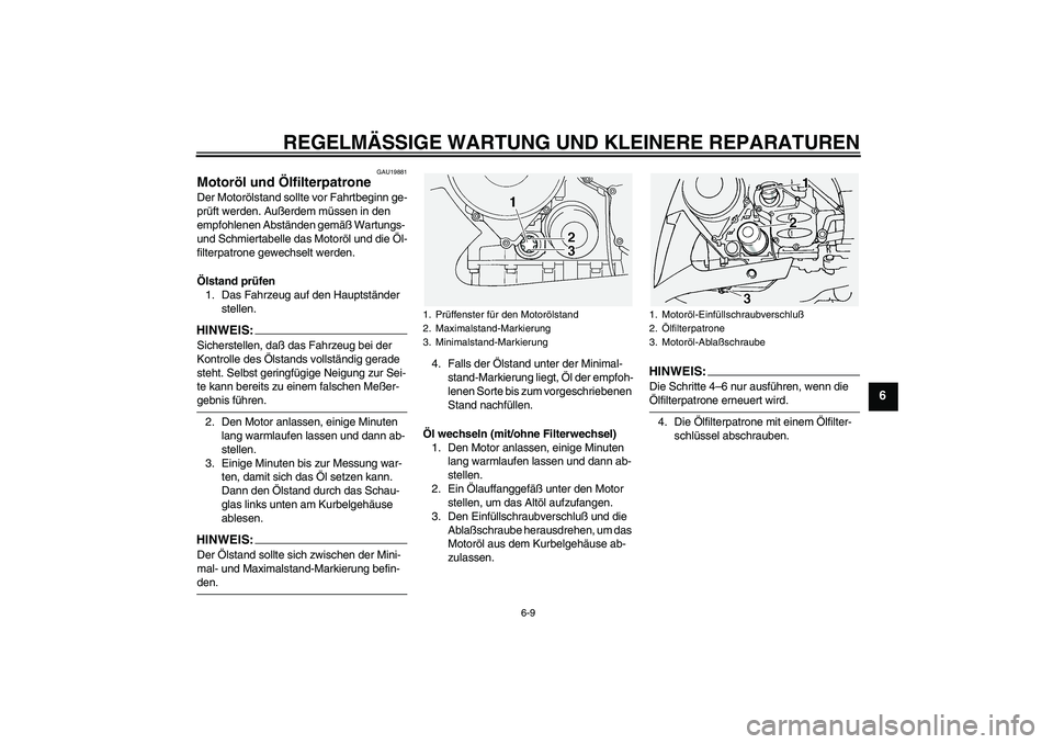 YAMAHA FJR1300A 2004  Betriebsanleitungen (in German) REGELMÄSSIGE WARTUNG UND KLEINERE REPARATUREN
6-9
6
GAU19881
Motoröl und Ölfilterpatrone Der Motorölstand sollte vor Fahrtbeginn ge-
prüft werden. Außerdem müssen in den 
empfohlenen Abständen