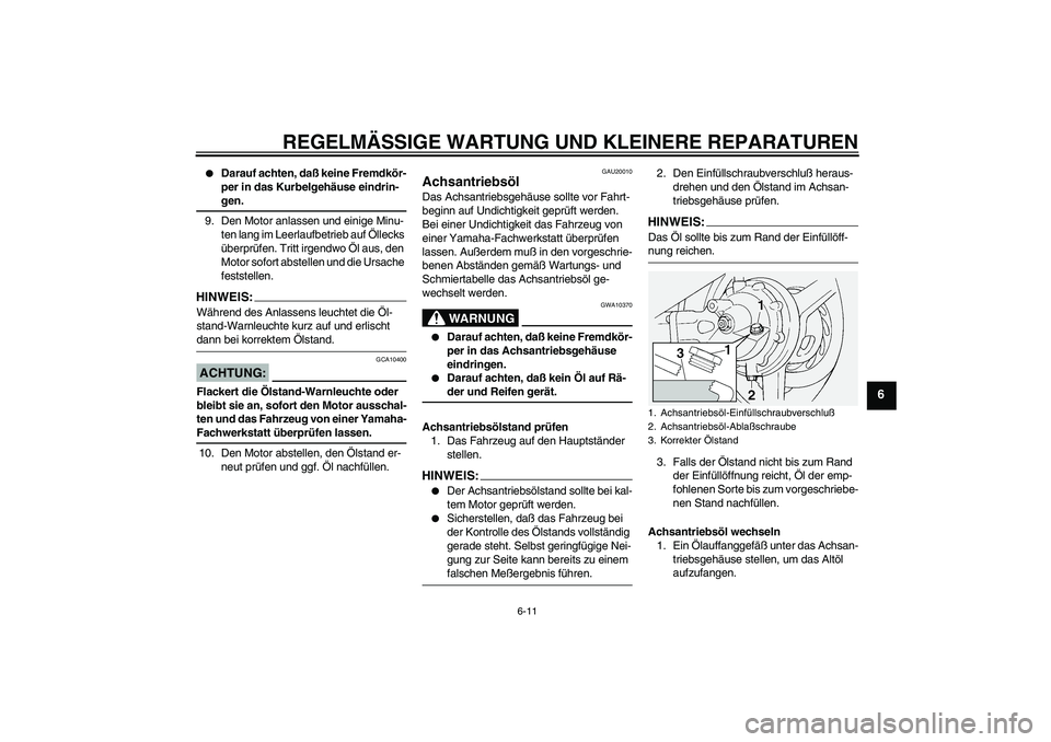 YAMAHA FJR1300A 2004  Betriebsanleitungen (in German) REGELMÄSSIGE WARTUNG UND KLEINERE REPARATUREN
6-11
6

Darauf achten, daß keine Fremdkör-
per in das Kurbelgehäuse eindrin-gen.
9. Den Motor anlassen und einige Minu-
ten lang im Leerlaufbetrieb a