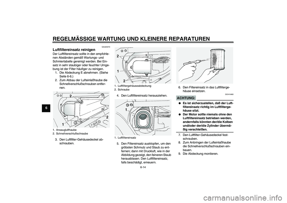 YAMAHA FJR1300A 2004  Betriebsanleitungen (in German) REGELMÄSSIGE WARTUNG UND KLEINERE REPARATUREN
6-14
6
GAU20470
Luftfiltereinsatz reinigen Der Luftfiltereinsatz sollte in den empfohle-
nen Abständen gemäß Wartungs- und 
Schmiertabelle gereinigt w