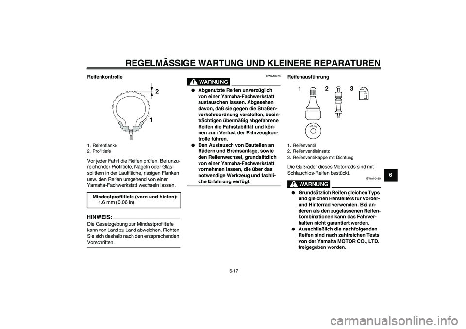 YAMAHA FJR1300A 2004  Betriebsanleitungen (in German) REGELMÄSSIGE WARTUNG UND KLEINERE REPARATUREN
6-17
6
Reifenkontrolle
Vor jeder Fahrt die Reifen prüfen. Bei unzu-
reichender Profiltiefe, Nägeln oder Glas-
splittern in der Lauffläche, rissigen Fl