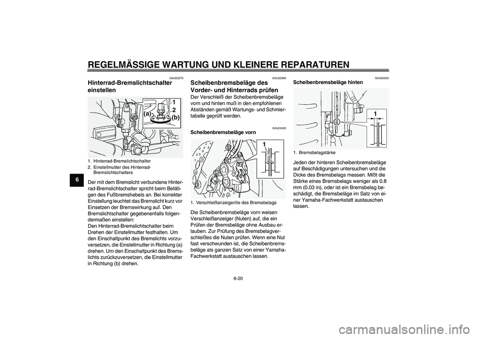 YAMAHA FJR1300A 2004  Betriebsanleitungen (in German) REGELMÄSSIGE WARTUNG UND KLEINERE REPARATUREN
6-20
6
GAU22270
Hinterrad-Bremslichtschalter 
einstellen Der mit dem Bremslicht verbundene Hinter-
rad-Bremslichtschalter spricht beim Betäti-
gen des F