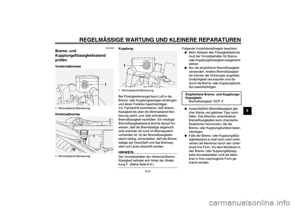 YAMAHA FJR1300A 2004  Betriebsanleitungen (in German) REGELMÄSSIGE WARTUNG UND KLEINERE REPARATUREN
6-21
6
GAU22680
Brems- und 
Kupplungsflüssigkeitsstand 
prüfen Vorderradbremse
HinterradbremseKupplung
Bei Flüssigkeitsmangel kann Luft in die 
Brems-