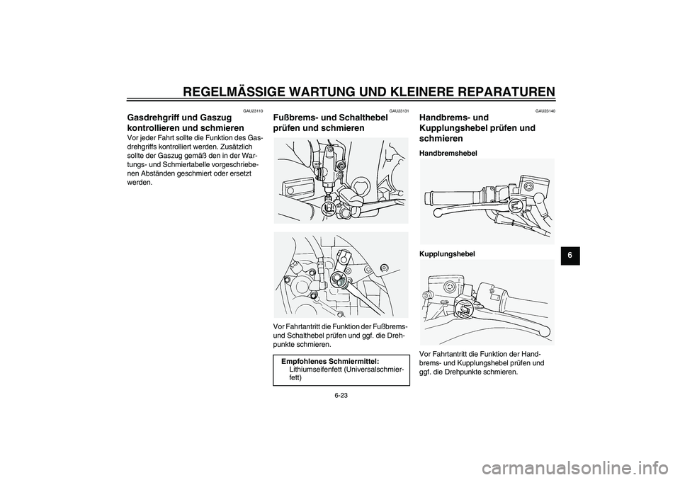 YAMAHA FJR1300A 2004  Betriebsanleitungen (in German) REGELMÄSSIGE WARTUNG UND KLEINERE REPARATUREN
6-23
6
GAU23110
Gasdrehgriff und Gaszug 
kontrollieren und schmieren Vor jeder Fahrt sollte die Funktion des Gas-
drehgriffs kontrolliert werden. Zusätz