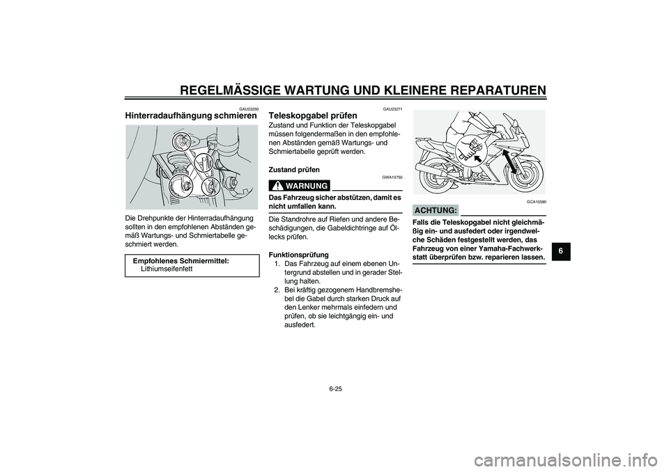 YAMAHA FJR1300A 2004  Betriebsanleitungen (in German) REGELMÄSSIGE WARTUNG UND KLEINERE REPARATUREN
6-25
6
GAU23250
Hinterradaufhängung schmieren Die Drehpunkte der Hinterradaufhängung 
sollten in den empfohlenen Abständen ge-
mäß Wartungs- und Sch