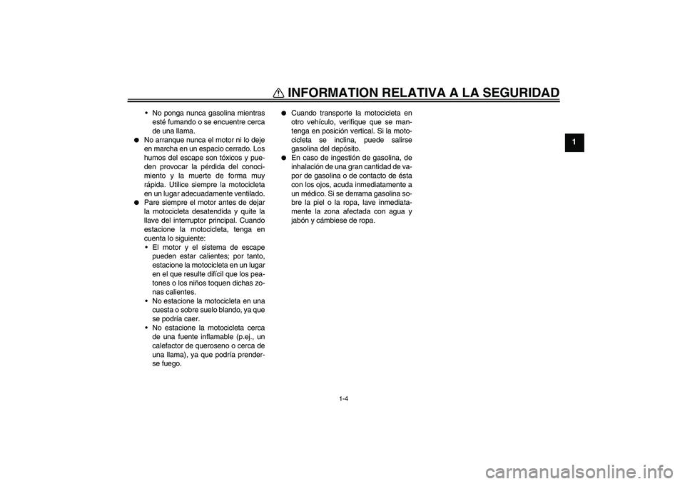 YAMAHA FJR1300A 2004  Manuale de Empleo (in Spanish) INFORMATION RELATIVA A LA SEGURIDAD
1-4
1
No ponga nunca gasolina mientras
esté fumando o se encuentre cerca
de una llama.

No arranque nunca el motor ni lo deje
en marcha en un espacio cerrado. Lo