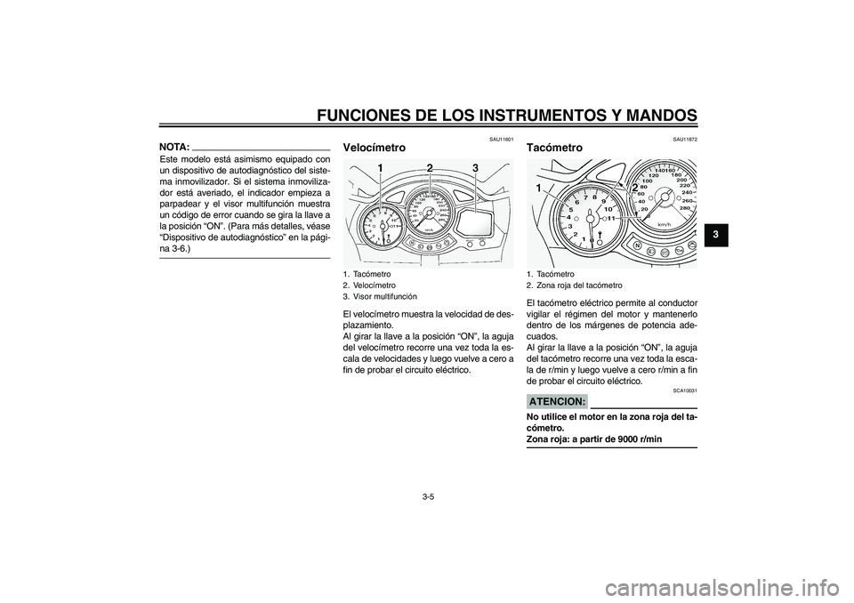 YAMAHA FJR1300A 2004  Manuale de Empleo (in Spanish) FUNCIONES DE LOS INSTRUMENTOS Y MANDOS
3-5
3
NOTA:Este modelo está asimismo equipado con
un dispositivo de autodiagnóstico del siste-
ma inmovilizador. Si el sistema inmoviliza-
dor está averiado, 