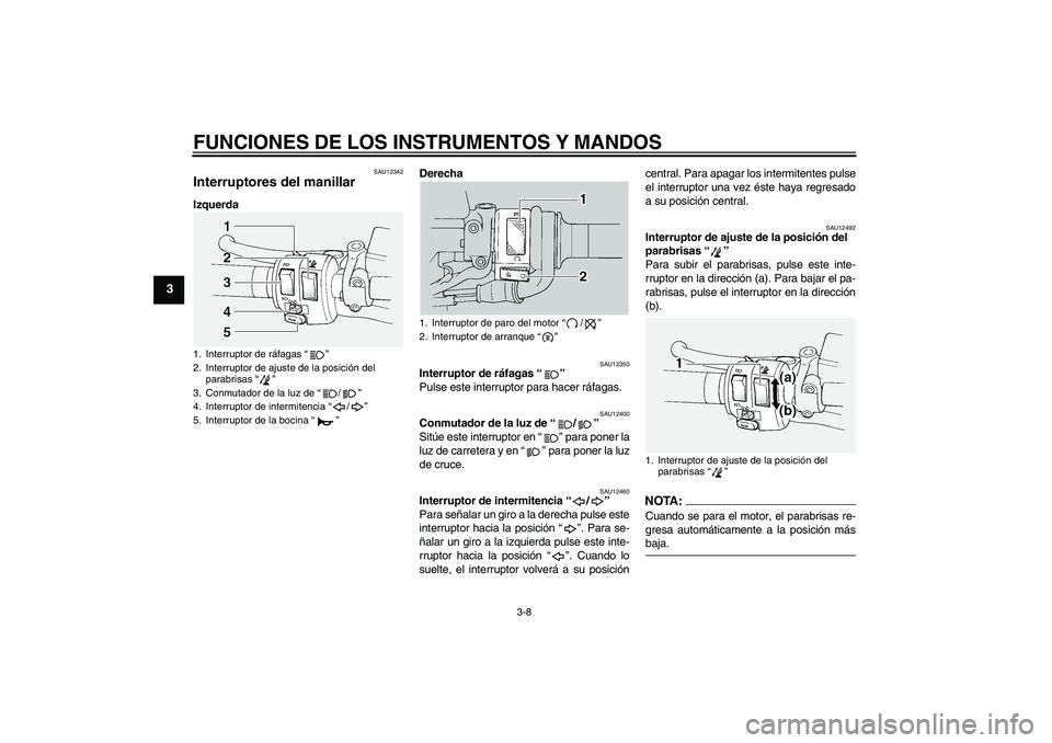 YAMAHA FJR1300A 2004  Manuale de Empleo (in Spanish) FUNCIONES DE LOS INSTRUMENTOS Y MANDOS
3-8
3
SAU12342
Interruptores del manillar IzquerdaDerecha
SAU12350
Interruptor de ráfagas “” 
Pulse este interruptor para hacer ráfagas.
SAU12400
Conmutado