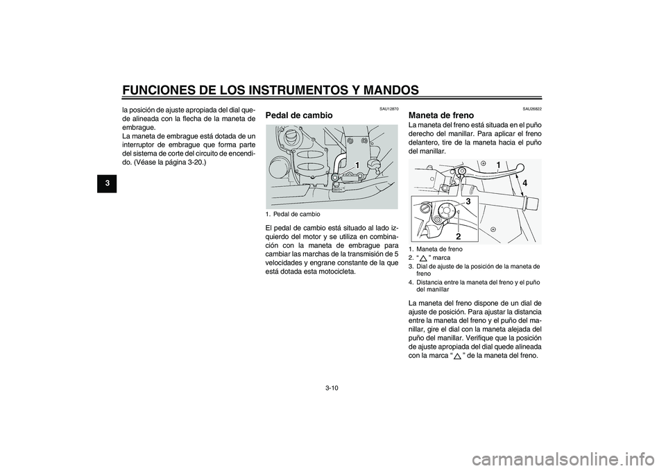 YAMAHA FJR1300A 2004  Manuale de Empleo (in Spanish) FUNCIONES DE LOS INSTRUMENTOS Y MANDOS
3-10
3
la posición de ajuste apropiada del dial que-
de alineada con la flecha de la maneta de
embrague.
La maneta de embrague está dotada de un
interruptor de