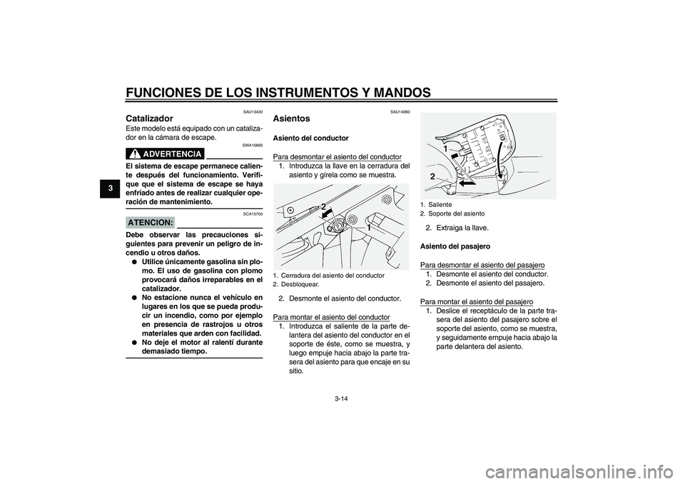 YAMAHA FJR1300A 2004  Manuale de Empleo (in Spanish) FUNCIONES DE LOS INSTRUMENTOS Y MANDOS
3-14
3
SAU13430
Catalizador Este modelo está equipado con un cataliza-
dor en la cámara de escape.
ADVERTENCIA
SWA10860
El sistema de escape permanece calien-
