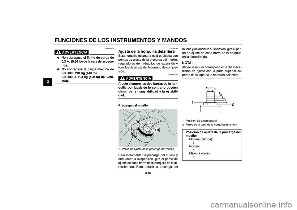 YAMAHA FJR1300A 2004  Manuale de Empleo (in Spanish) FUNCIONES DE LOS INSTRUMENTOS Y MANDOS
3-16
3
ADVERTENCIA
SWA11421

No sobrepase el limite de carga de
0.3 kg (0.66 lb) de la caja de acceso-
rios.

No sobrepase la carga máxima de
FJR1300 201 kg (