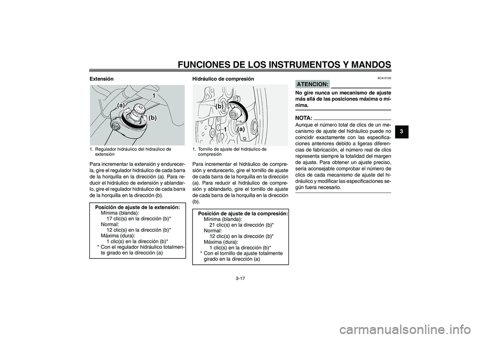 YAMAHA FJR1300A 2004  Manuale de Empleo (in Spanish) FUNCIONES DE LOS INSTRUMENTOS Y MANDOS
3-17
3
Extensión
Para incrementar la extensión y endurecer-
la, gire el regulador hidráulico de cada barra
de la horquilla en la dirección (a). Para re-
duci