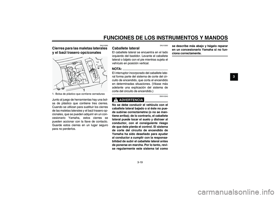 YAMAHA FJR1300A 2004  Manuale de Empleo (in Spanish) FUNCIONES DE LOS INSTRUMENTOS Y MANDOS
3-19
3
SAU15290
Cierres para las maletas laterales 
y el baúl trasero opciconales Junto al juego de herramientas hay una bol-
sa de plástico que contiene tres 