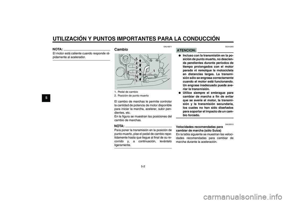 YAMAHA FJR1300A 2004  Manuale de Empleo (in Spanish) UTILIZACIÓN Y PUNTOS IMPORTANTES PARA LA CONDUCCIÓN
5-2
5
NOTA:El motor está caliente cuando responde rá-pidamente al acelerador.
SAU16671
Cambio El cambio de marchas le permite controlar
la canti