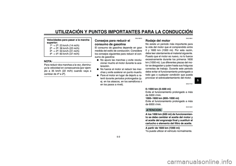 YAMAHA FJR1300A 2004  Manuale de Empleo (in Spanish) UTILIZACIÓN Y PUNTOS IMPORTANTES PARA LA CONDUCCIÓN
5-3
5
NOTA:Para reducir dos marchas a la vez, disminu-
ya la velocidad en consecuencia [por ejem-
plo a 35 km/h (22 mi/h) cuando vaya acambiar de 