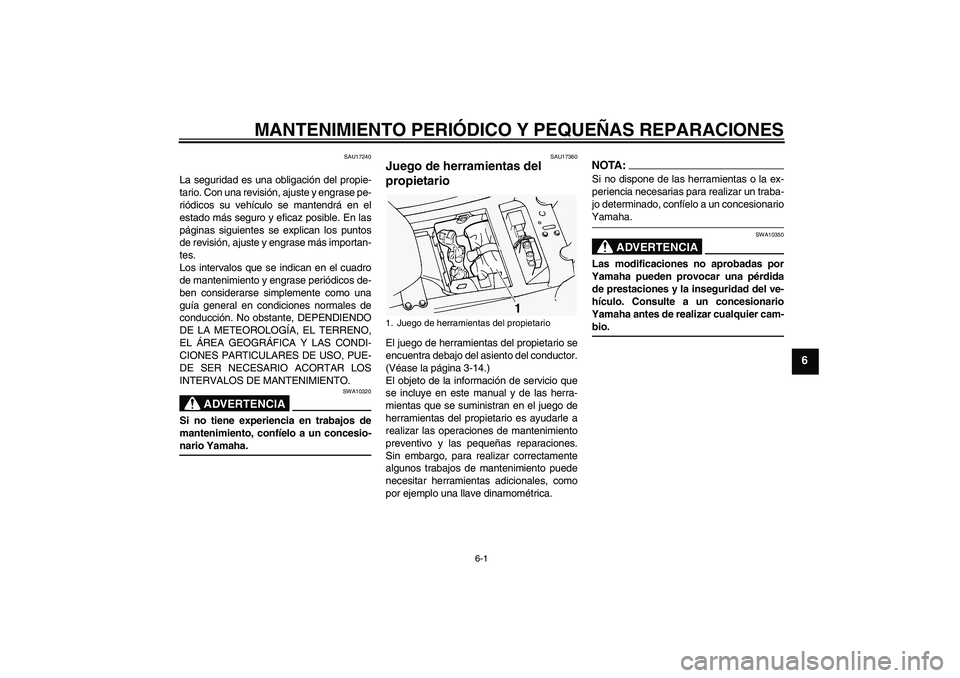 YAMAHA FJR1300A 2004  Manuale de Empleo (in Spanish) MANTENIMIENTO PERIÓDICO Y PEQUEÑAS REPARACIONES
6-1
6
SAU17240
La seguridad es una obligación del propie-
tario. Con una revisión, ajuste y engrase pe-
riódicos su vehículo se mantendrá en el
e