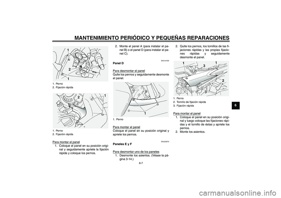 YAMAHA FJR1300A 2004  Manuale de Empleo (in Spanish) MANTENIMIENTO PERIÓDICO Y PEQUEÑAS REPARACIONES
6-7
6
Para montar el panel1. Coloque el panel en su posición origi-
nal y seguidamente apriete la fijación
rápida y coloque los pernos.2. Monte el 