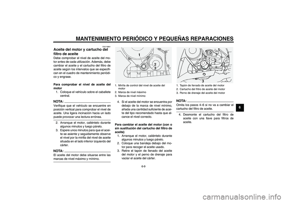 YAMAHA FJR1300A 2004  Manuale de Empleo (in Spanish) MANTENIMIENTO PERIÓDICO Y PEQUEÑAS REPARACIONES
6-9
6
SAU19881
Aceite del motor y cartucho del 
filtro de aceite Debe comprobar el nivel de aceite del mo-
tor antes de cada utilización. Además, de