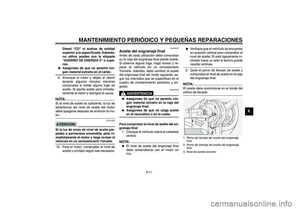YAMAHA FJR1300A 2004  Manuale de Empleo (in Spanish) MANTENIMIENTO PERIÓDICO Y PEQUEÑAS REPARACIONES
6-11
6
Diesel “CD” ni aceites de calidad
superior a la especificada. Además,
no utilice aceites con la etiqueta
“AHORRO DE ENERGÍA II” o sup