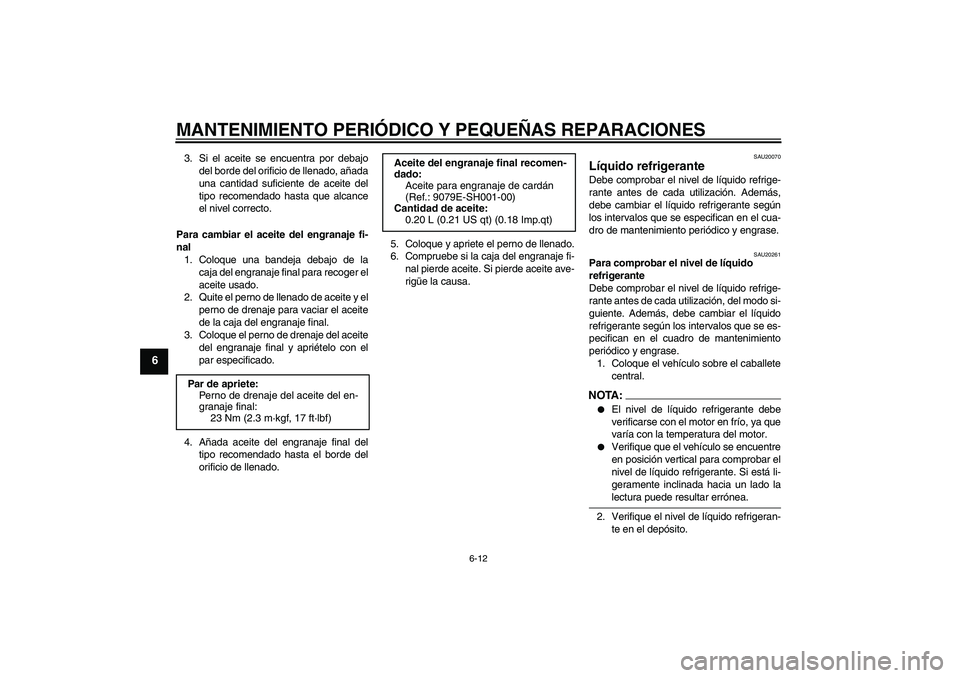 YAMAHA FJR1300A 2004  Manuale de Empleo (in Spanish) MANTENIMIENTO PERIÓDICO Y PEQUEÑAS REPARACIONES
6-12
6
3. Si el aceite se encuentra por debajo
del borde del orificio de llenado, añada
una cantidad suficiente de aceite del
tipo recomendado hasta 