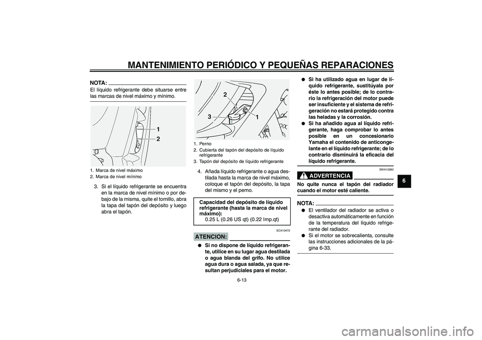 YAMAHA FJR1300A 2004  Manuale de Empleo (in Spanish) MANTENIMIENTO PERIÓDICO Y PEQUEÑAS REPARACIONES
6-13
6
NOTA:El líquido refrigerante debe situarse entrelas marcas de nivel máximo y mínimo.
3. Si el líquido refrigerante se encuentra
en la marca
