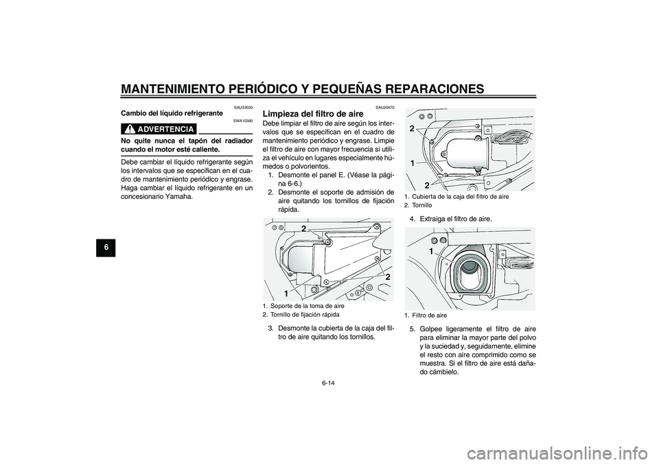 YAMAHA FJR1300A 2004  Manuale de Empleo (in Spanish) MANTENIMIENTO PERIÓDICO Y PEQUEÑAS REPARACIONES
6-14
6
SAU33030
Cambio del líquido refrigerante
ADVERTENCIA
SWA10380
No quite nunca el tapón del radiadorcuando el motor esté caliente.
Debe cambia