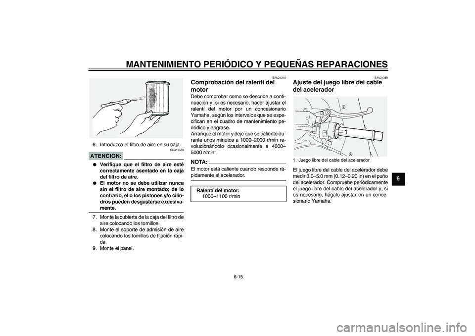 YAMAHA FJR1300A 2004  Manuale de Empleo (in Spanish) MANTENIMIENTO PERIÓDICO Y PEQUEÑAS REPARACIONES
6-15
6
6. Introduzca el filtro de aire en su caja.ATENCION:
SCA10480

Verifique que el filtro de aire esté
correctamente asentado en la caja
del fil