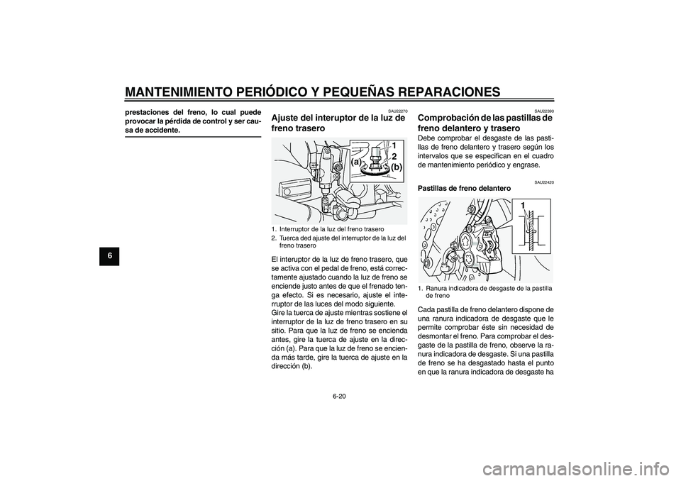 YAMAHA FJR1300A 2004  Manuale de Empleo (in Spanish) MANTENIMIENTO PERIÓDICO Y PEQUEÑAS REPARACIONES
6-20
6
prestaciones del freno, lo cual puede
provocar la pérdida de control y ser cau-sa de accidente.
SAU22270
Ajuste del interuptor de la luz de 
f