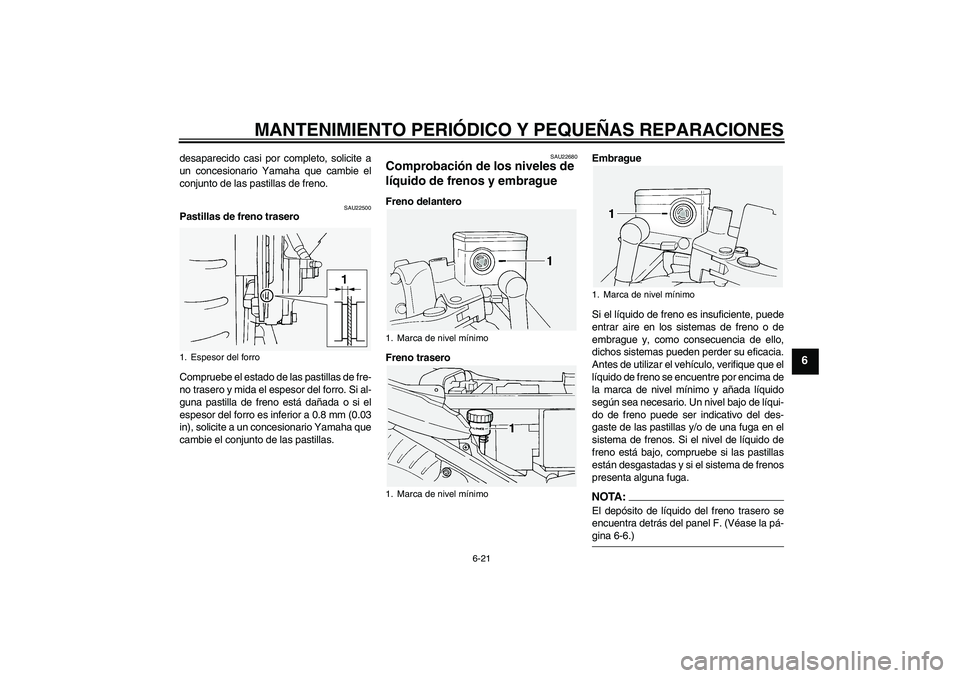 YAMAHA FJR1300A 2004  Manuale de Empleo (in Spanish) MANTENIMIENTO PERIÓDICO Y PEQUEÑAS REPARACIONES
6-21
6
desaparecido casi por completo, solicite a
un concesionario Yamaha que cambie el
conjunto de las pastillas de freno.
SAU22500
Pastillas de fren
