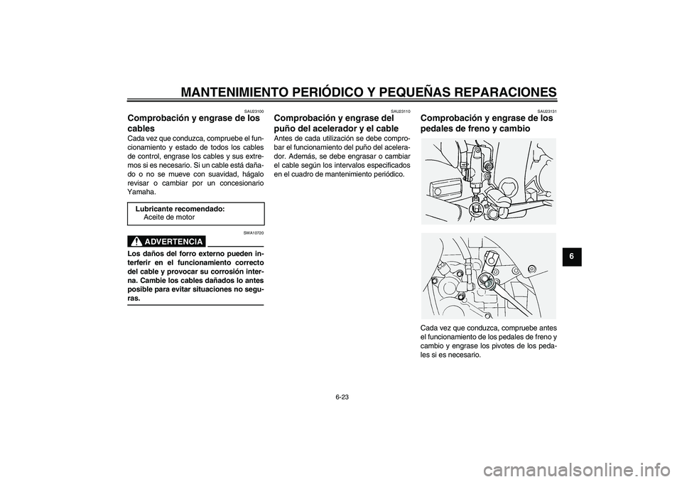 YAMAHA FJR1300A 2004  Manuale de Empleo (in Spanish) MANTENIMIENTO PERIÓDICO Y PEQUEÑAS REPARACIONES
6-23
6
SAU23100
Comprobación y engrase de los 
cables Cada vez que conduzca, compruebe el fun-
cionamiento y estado de todos los cables
de control, e