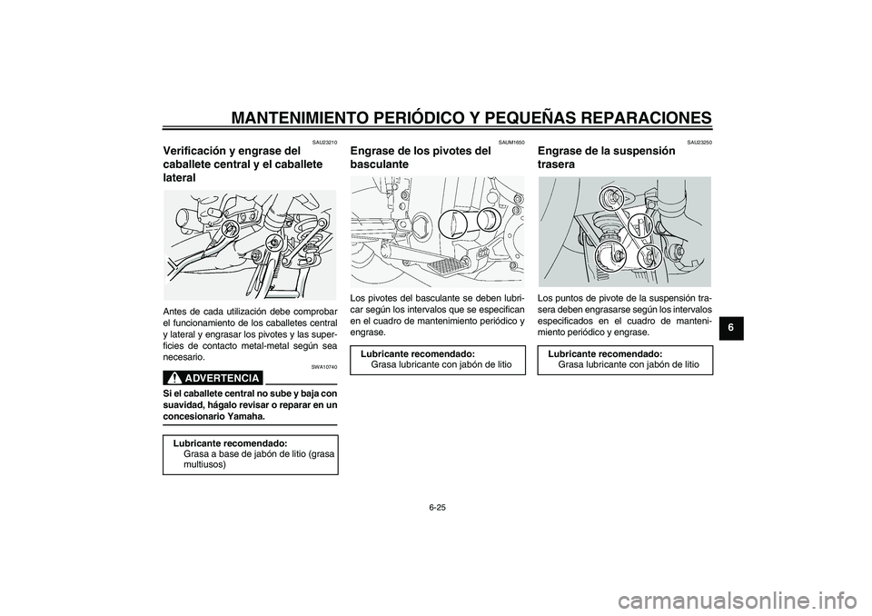 YAMAHA FJR1300A 2004  Manuale de Empleo (in Spanish) MANTENIMIENTO PERIÓDICO Y PEQUEÑAS REPARACIONES
6-25
6
SAU23210
Verificación y engrase del 
caballete central y el caballete 
lateral Antes de cada utilización debe comprobar
el funcionamiento de 
