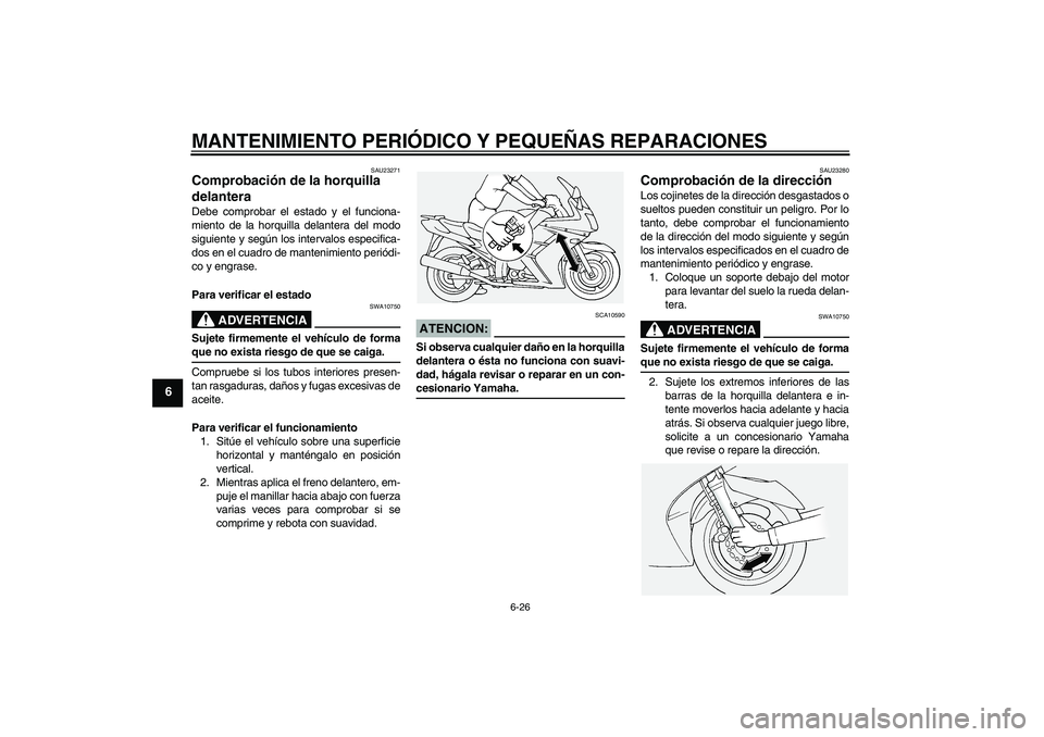 YAMAHA FJR1300A 2004  Manuale de Empleo (in Spanish) MANTENIMIENTO PERIÓDICO Y PEQUEÑAS REPARACIONES
6-26
6
SAU23271
Comprobación de la horquilla 
delantera Debe comprobar el estado y el funciona-
miento de la horquilla delantera del modo
siguiente y