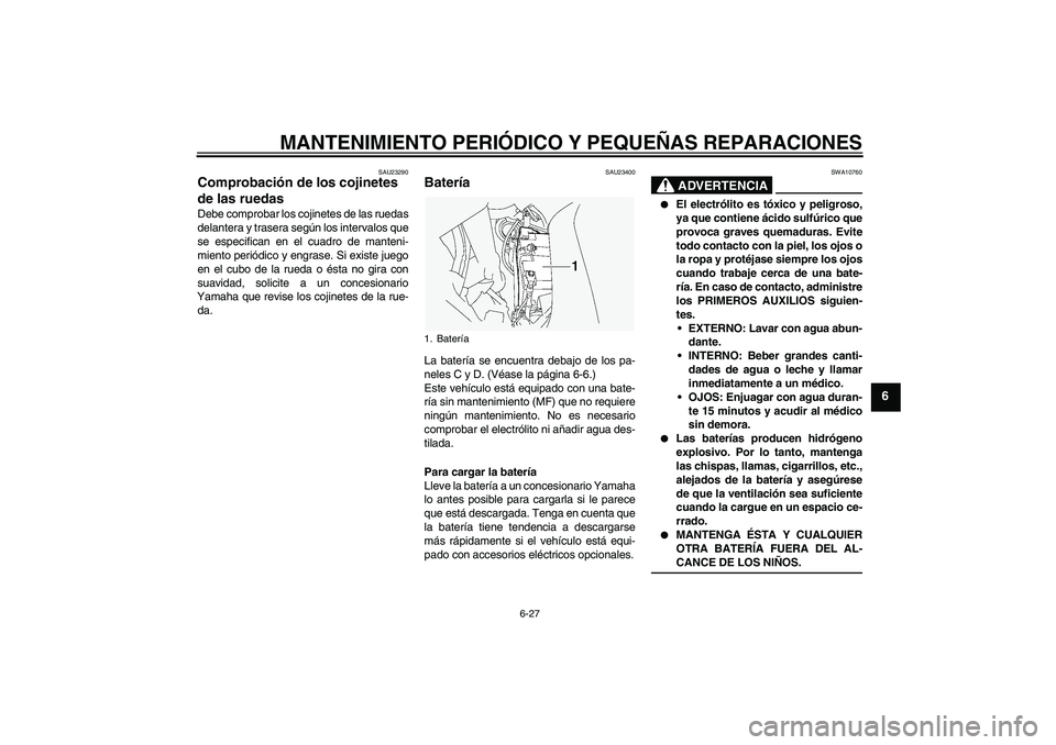 YAMAHA FJR1300A 2004  Manuale de Empleo (in Spanish) MANTENIMIENTO PERIÓDICO Y PEQUEÑAS REPARACIONES
6-27
6
SAU23290
Comprobación de los cojinetes 
de las ruedas Debe comprobar los cojinetes de las ruedas
delantera y trasera según los intervalos que