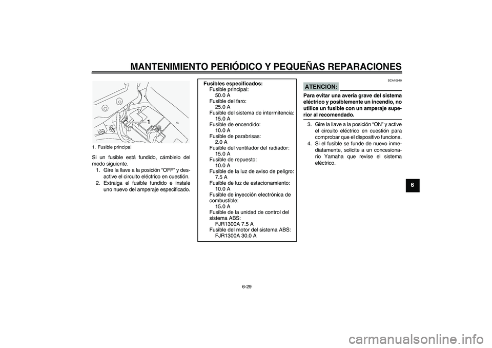 YAMAHA FJR1300A 2004  Manuale de Empleo (in Spanish) MANTENIMIENTO PERIÓDICO Y PEQUEÑAS REPARACIONES
6-29
6
Si un fusible está fundido, cámbielo del
modo siguiente.
1. Gire la llave a la posición “OFF” y des-
active el circuito eléctrico en cu