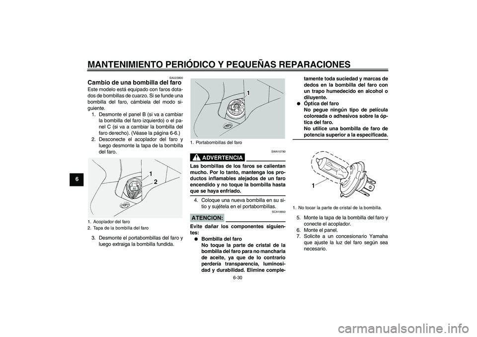 YAMAHA FJR1300A 2004  Manuale de Empleo (in Spanish) MANTENIMIENTO PERIÓDICO Y PEQUEÑAS REPARACIONES
6-30
6
SAU23900
Cambio de una bombilla del faro Este modelo está equipado con faros dota-
dos de bombillas de cuarzo. Si se funde una
bombilla del fa