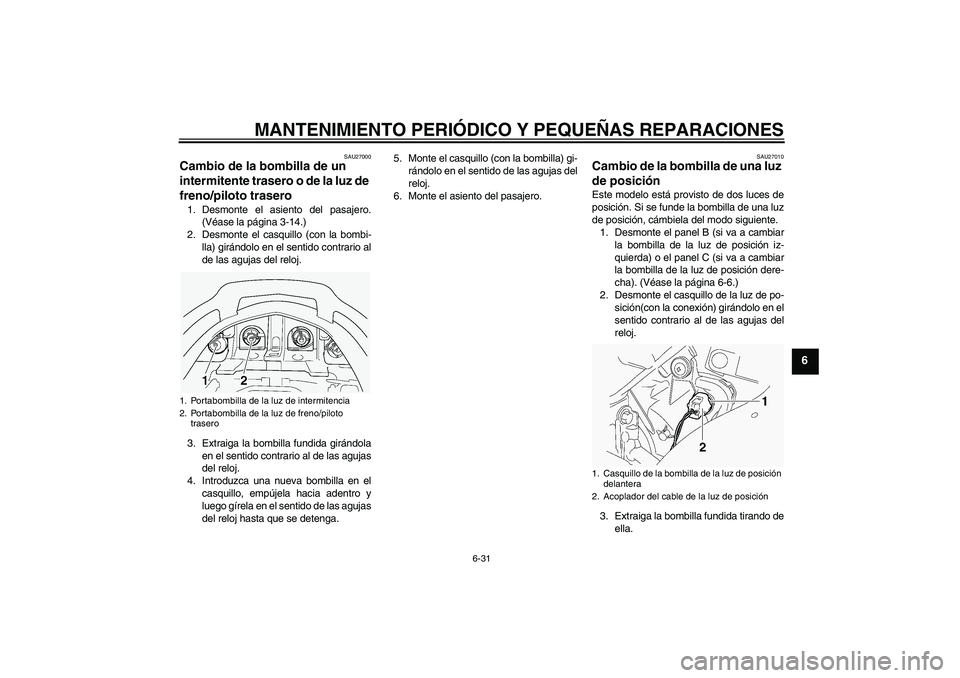 YAMAHA FJR1300A 2004  Manuale de Empleo (in Spanish) MANTENIMIENTO PERIÓDICO Y PEQUEÑAS REPARACIONES
6-31
6
SAU27000
Cambio de la bombilla de un 
intermitente trasero o de la luz de 
freno/piloto trasero 1. Desmonte el asiento del pasajero.
(Véase la